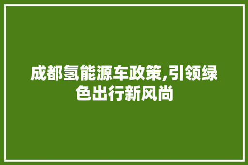 成都氢能源车政策,引领绿色出行新风尚
