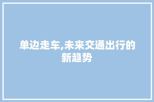 单边走车,未来交通出行的新趋势