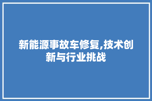 新能源事故车修复,技术创新与行业挑战