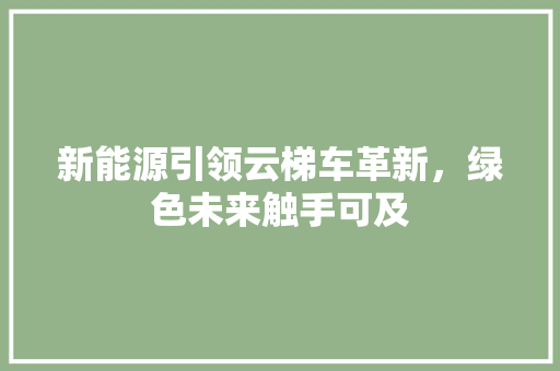 新能源引领云梯车革新，绿色未来触手可及