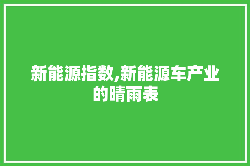 新能源指数,新能源车产业的晴雨表
