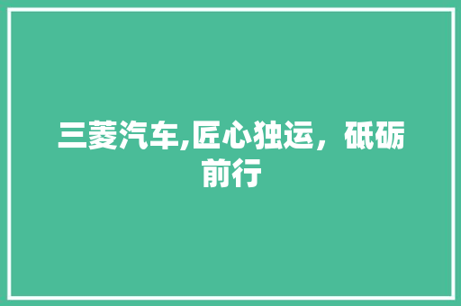 三菱汽车,匠心独运，砥砺前行