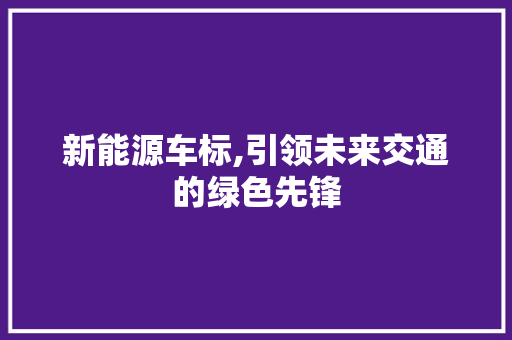 新能源车标,引领未来交通的绿色先锋 变速箱配件
