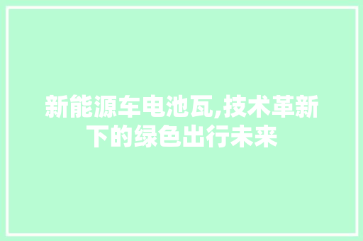 新能源车电池瓦,技术革新下的绿色出行未来