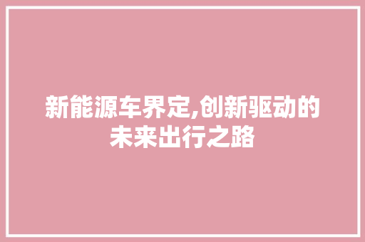 新能源车界定,创新驱动的未来出行之路