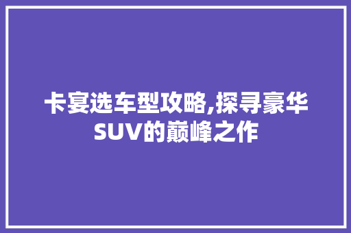 卡宴选车型攻略,探寻豪华SUV的巅峰之作