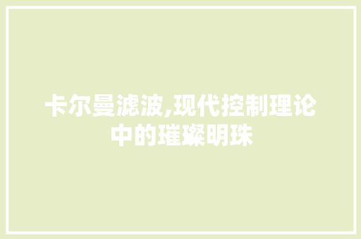 卡尔曼滤波,现代控制理论中的璀璨明珠
