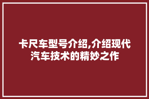 卡尺车型号介绍,介绍现代汽车技术的精妙之作