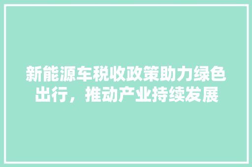 新能源车税收政策助力绿色出行，推动产业持续发展
