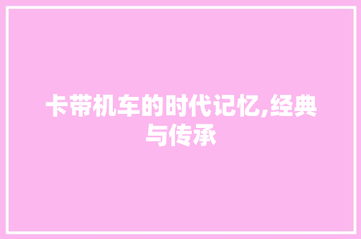 卡带机车的时代记忆,经典与传承