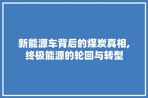 新能源车背后的煤炭真相,终极能源的轮回与转型