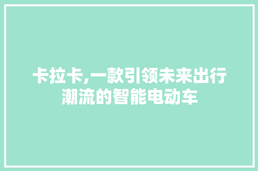 卡拉卡,一款引领未来出行潮流的智能电动车