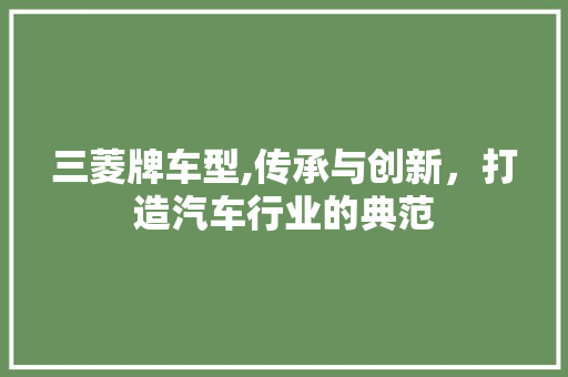 三菱牌车型,传承与创新，打造汽车行业的典范