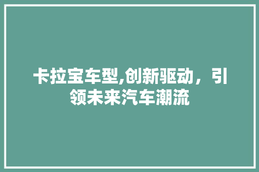 卡拉宝车型,创新驱动，引领未来汽车潮流
