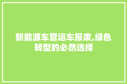 新能源车营运车报废,绿色转型的必然选择