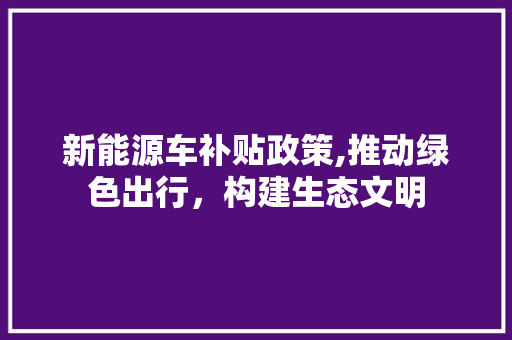 新能源车补贴政策,推动绿色出行，构建生态文明