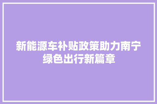 新能源车补贴政策助力南宁绿色出行新篇章