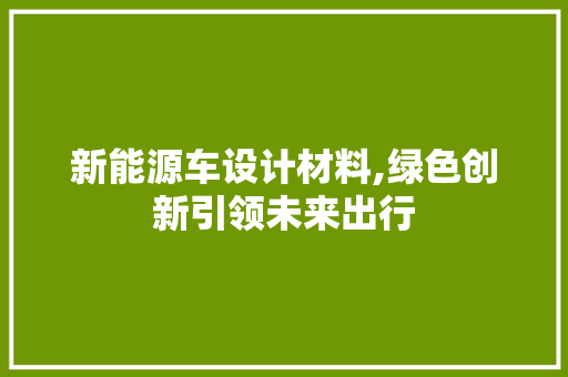 新能源车设计材料,绿色创新引领未来出行