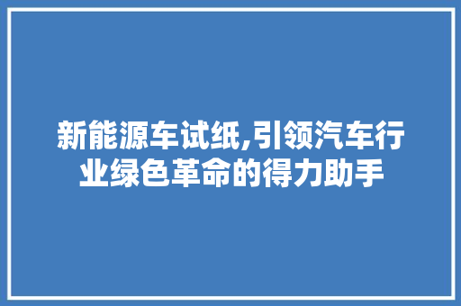 新能源车试纸,引领汽车行业绿色革命的得力助手