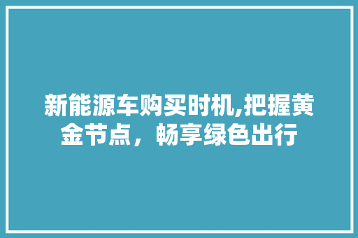 新能源车购买时机,把握黄金节点，畅享绿色出行