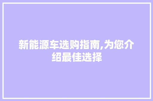 新能源车选购指南,为您介绍最佳选择