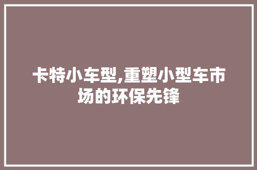 卡特小车型,重塑小型车市场的环保先锋