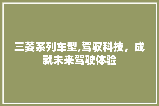三菱系列车型,驾驭科技，成就未来驾驶体验