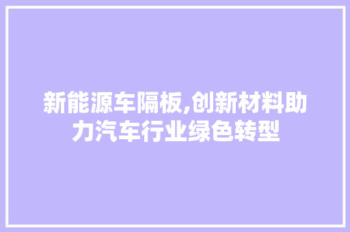 新能源车隔板,创新材料助力汽车行业绿色转型
