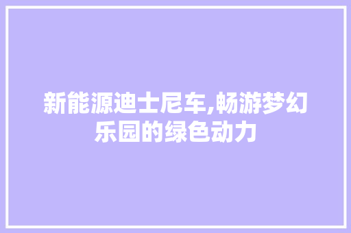 新能源迪士尼车,畅游梦幻乐园的绿色动力
