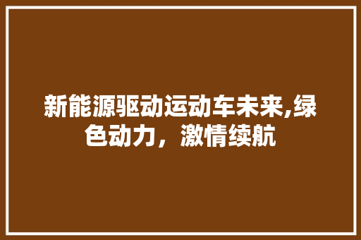 新能源驱动运动车未来,绿色动力，激情续航