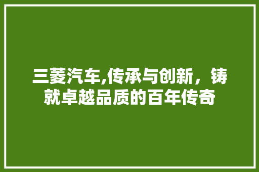 三菱汽车,传承与创新，铸就卓越品质的百年传奇