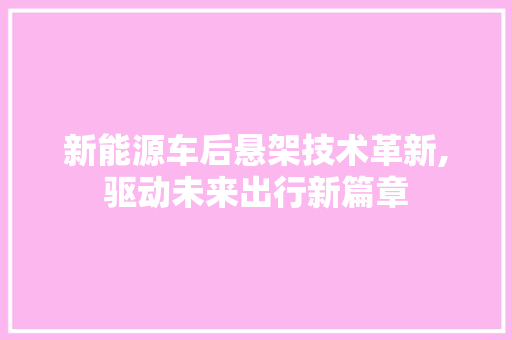 新能源车后悬架技术革新,驱动未来出行新篇章