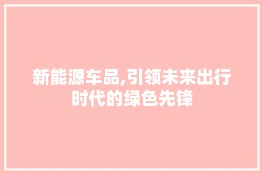 新能源车品,引领未来出行时代的绿色先锋