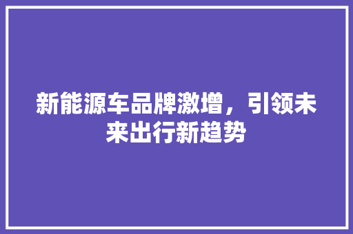 新能源车品牌激增，引领未来出行新趋势