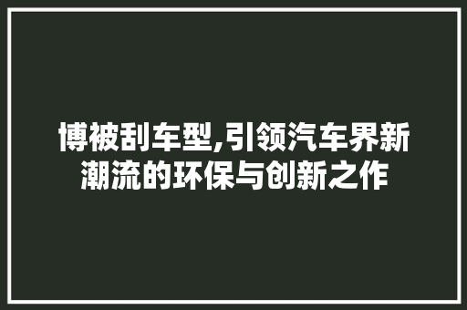 博被刮车型,引领汽车界新潮流的环保与创新之作