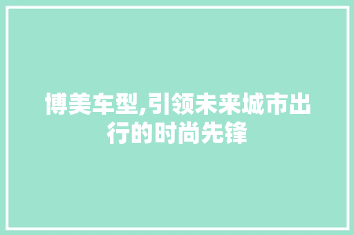 博美车型,引领未来城市出行的时尚先锋