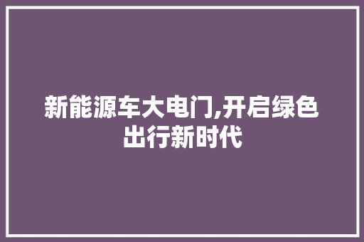 新能源车大电门,开启绿色出行新时代