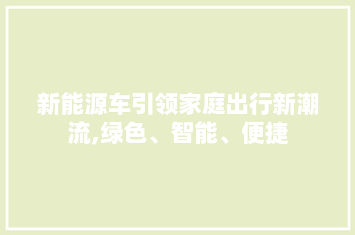 新能源车引领家庭出行新潮流,绿色、智能、便捷