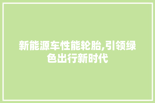 新能源车性能轮胎,引领绿色出行新时代
