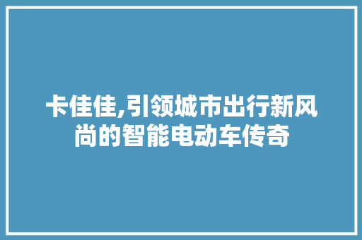 卡佳佳,引领城市出行新风尚的智能电动车传奇