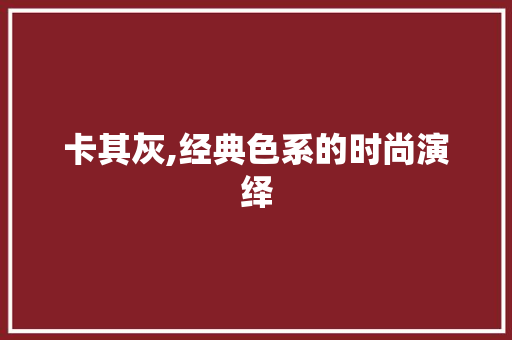卡其灰,经典色系的时尚演绎