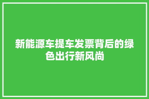 新能源车提车发票背后的绿色出行新风尚