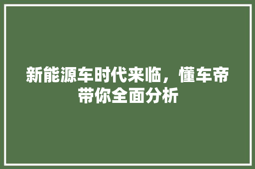 新能源车时代来临，懂车帝带你全面分析
