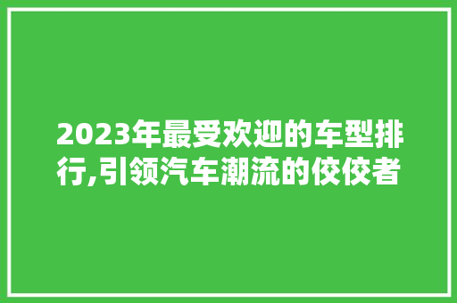 2023年最受欢迎的车型排行,引领汽车潮流的佼佼者