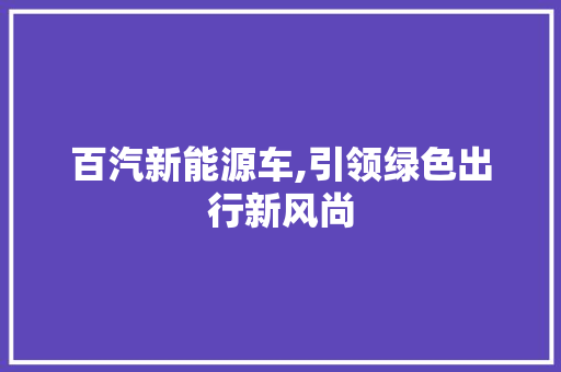 百汽新能源车,引领绿色出行新风尚