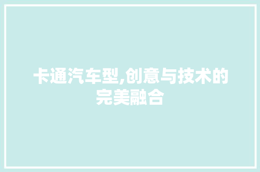 卡通汽车型,创意与技术的完美融合
