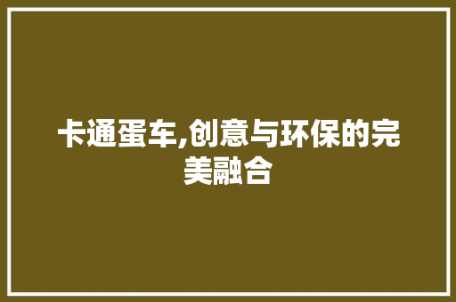 卡通蛋车,创意与环保的完美融合