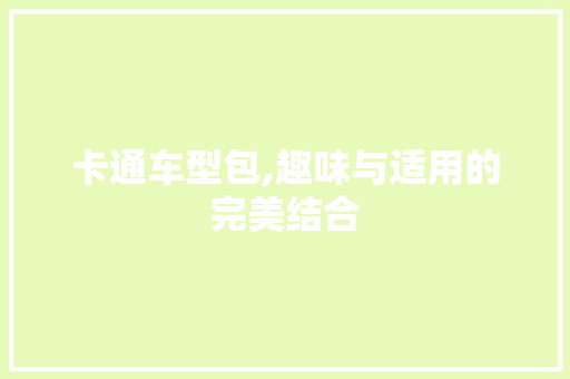 卡通车型包,趣味与适用的完美结合