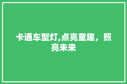 卡通车型灯,点亮童趣，照亮未来