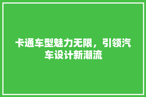卡通车型魅力无限，引领汽车设计新潮流